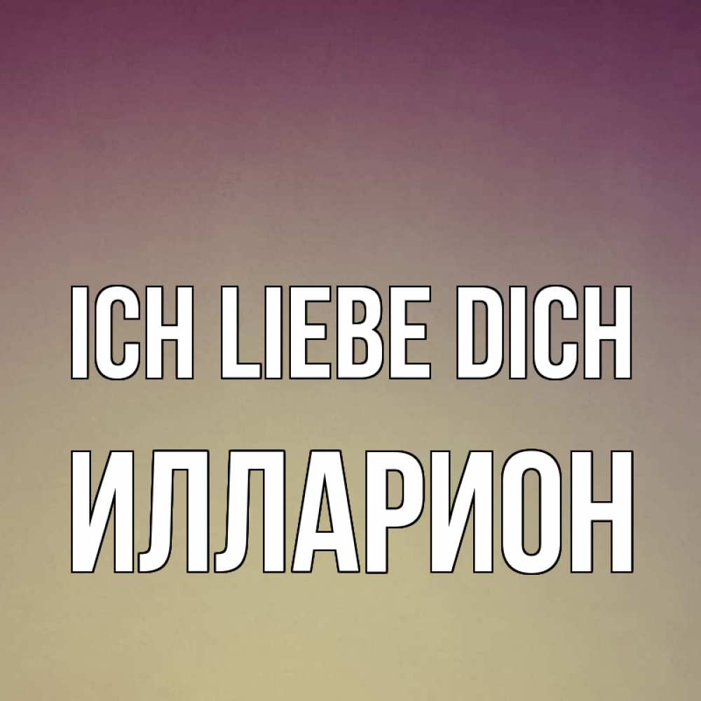 Открытка на каждый день с именем, Илларион Ich liebe dich для любимой Прикольная открытка с пожеланием онлайн скачать бесплатно 