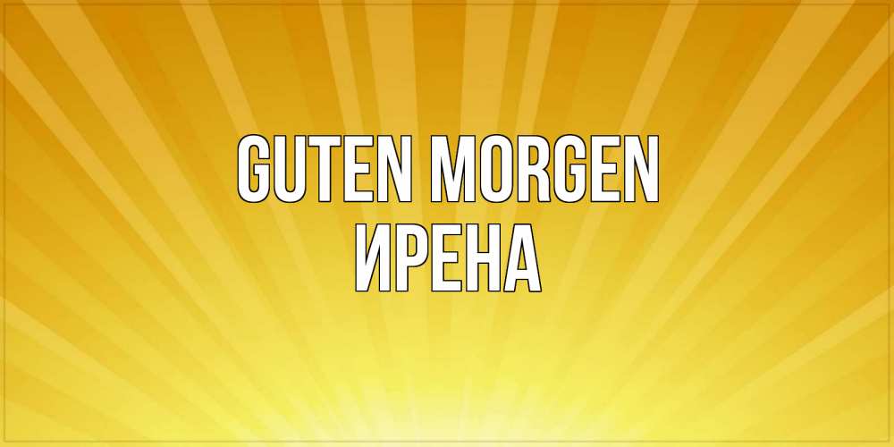Открытка на каждый день с именем, Ирена Guten Morgen пожелания доброго утра Прикольная открытка с пожеланием онлайн скачать бесплатно 