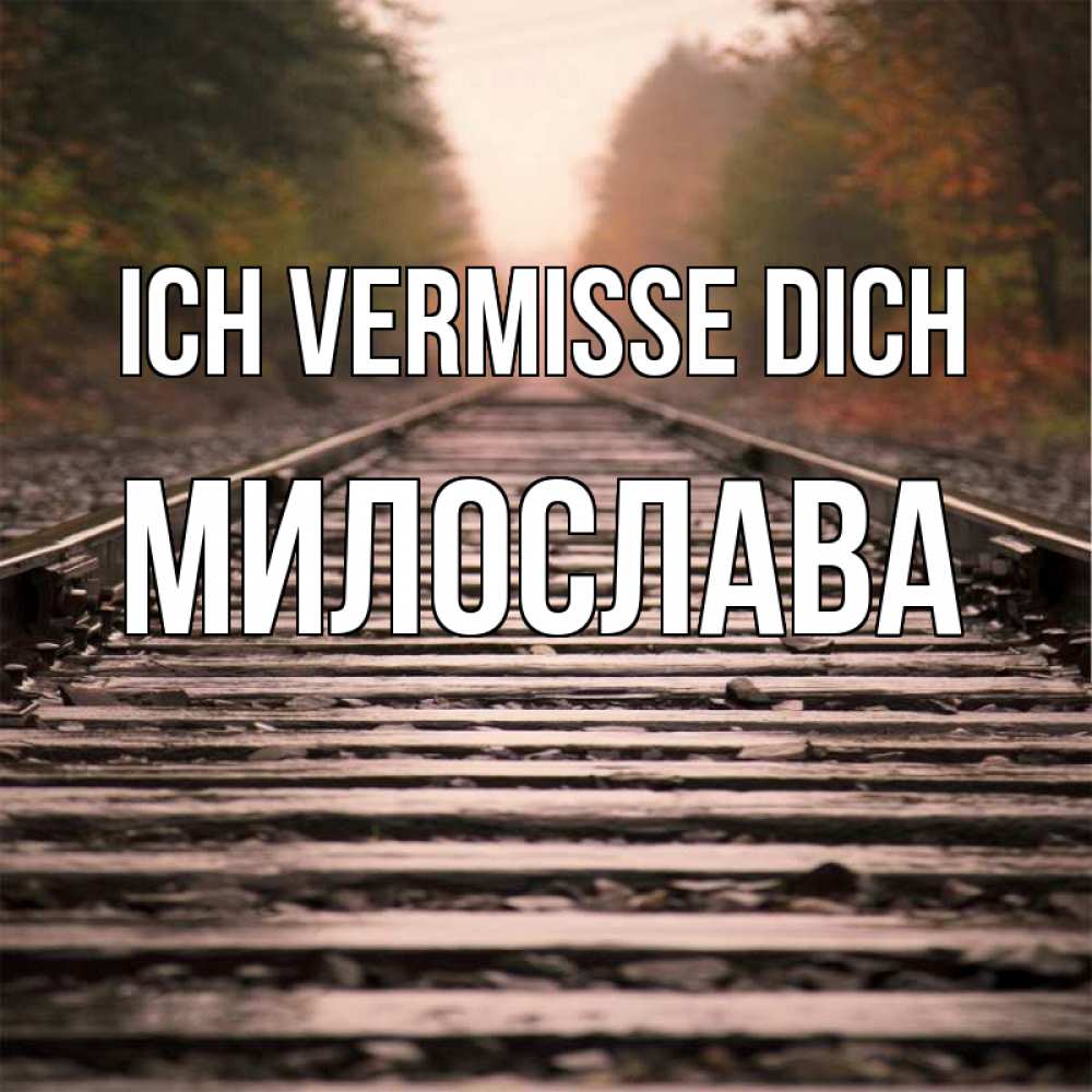 Открытка на каждый день с именем, Милослава Ich vermisse dich приезжай Прикольная открытка с пожеланием онлайн скачать бесплатно 