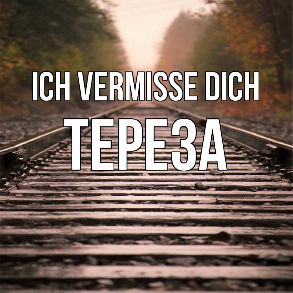 Открытка на каждый день с именем, Тереза Ich vermisse dich приезжай Прикольная открытка с пожеланием онлайн скачать бесплатно 