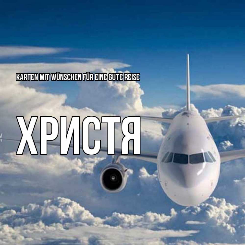 Открытка на каждый день с именем, Христя Karten mit Wünschen für eine gute Reise голубое небо и белоснежный самолет Прикольная открытка с пожеланием онлайн скачать бесплатно 