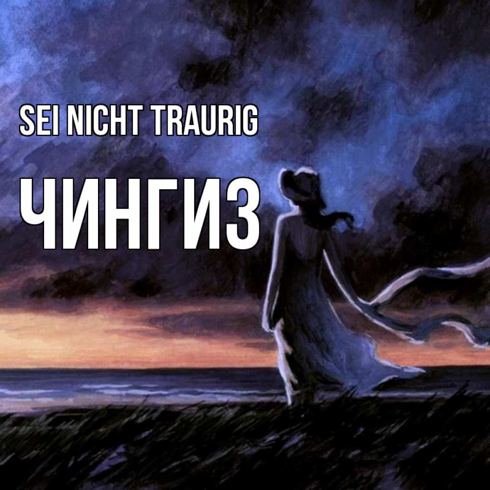 Открытка на каждый день с именем, Чингиз Sei nicht traurig картина Прикольная открытка с пожеланием онлайн скачать бесплатно 