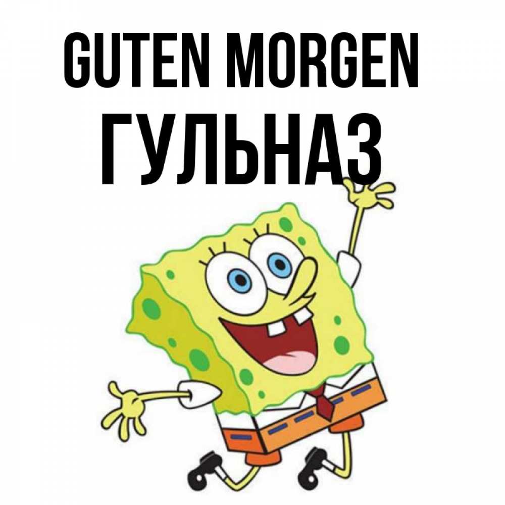 Открытка на каждый день с именем, Гульназ Guten Morgen улыбающийся спанч Боб Прикольная открытка с пожеланием онлайн скачать бесплатно 