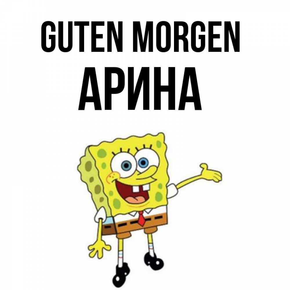 Открытка на каждый день с именем, Арина Guten Morgen губка боб улыбается Прикольная открытка с пожеланием онлайн скачать бесплатно 