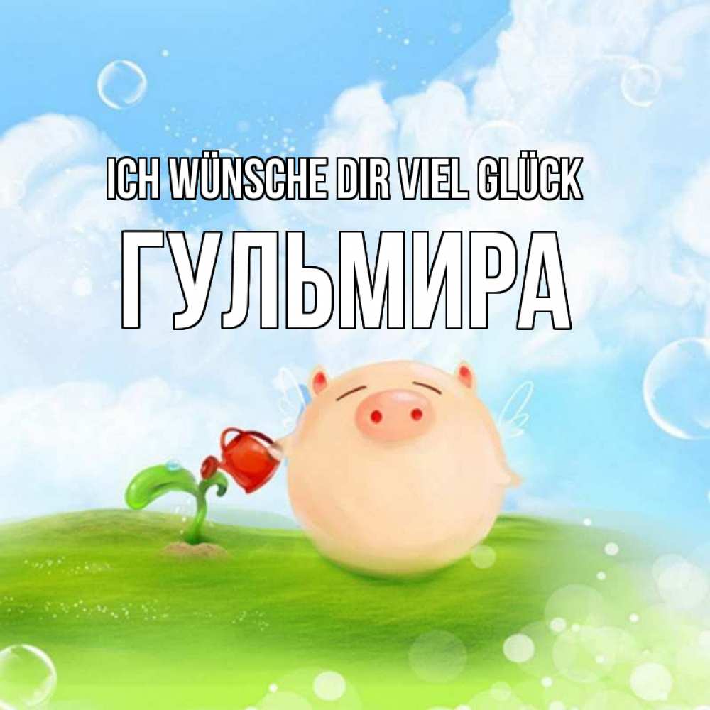 Открытка на каждый день с именем, Гульмира Ich wünsche dir viel Glück поросенок поливает цветок. летнее настроение Прикольная открытка с пожеланием онлайн скачать бесплатно 