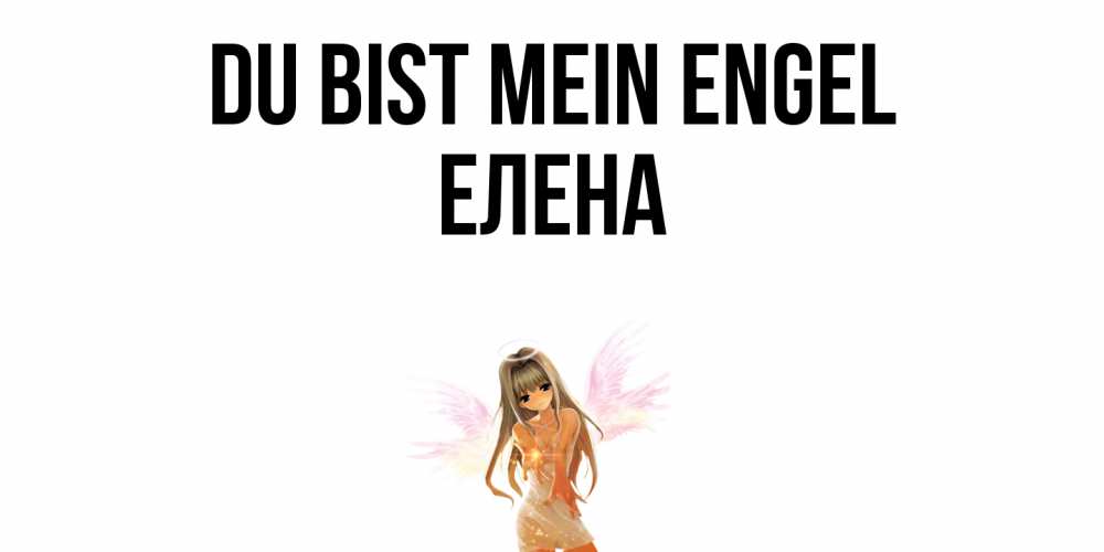 Открытка на каждый день с именем, Елена Du bist mein Engel ангел, аниме Прикольная открытка с пожеланием онлайн скачать бесплатно 