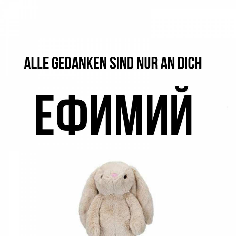 Открытка на каждый день с именем, Ефимий Alle Gedanken sind nur an dich открытки с текстами и подписями Прикольная открытка с пожеланием онлайн скачать бесплатно 