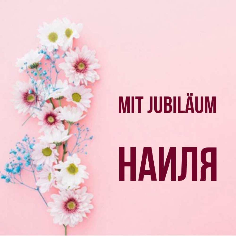 Открытка на каждый день с именем, Наиля Mit Jubiläum Родная моя с днем рождения тебя картинка с цветами белыми и голубыми Прикольная открытка с пожеланием онлайн скачать бесплатно 