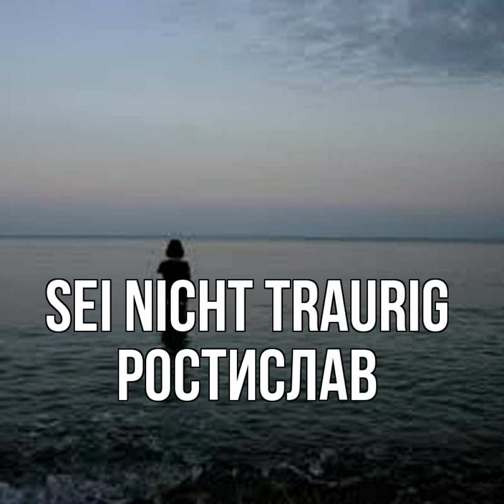 Открытка на каждый день с именем, Ростислав Sei nicht traurig девушка Прикольная открытка с пожеланием онлайн скачать бесплатно 