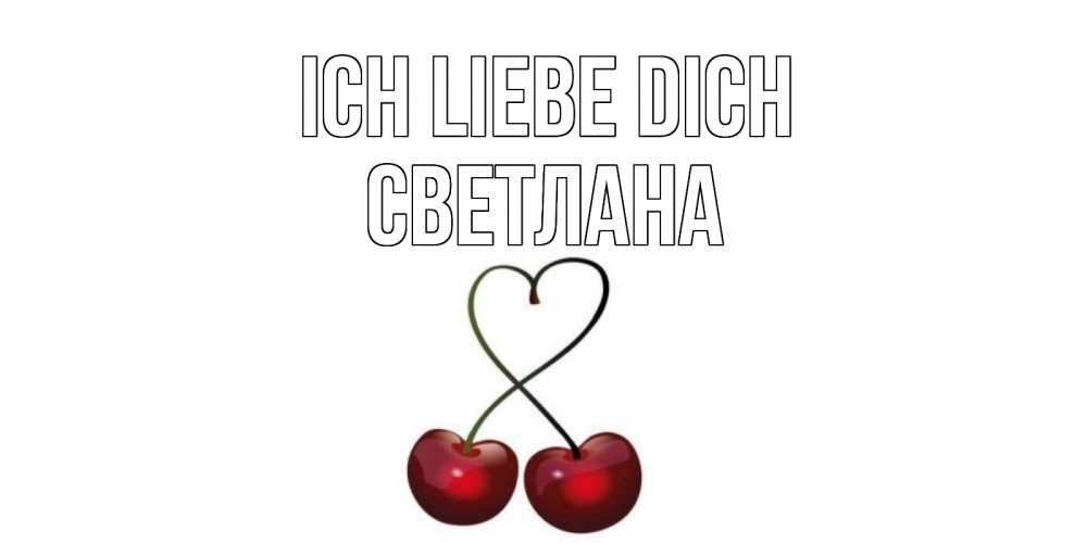Открытка на каждый день с именем, Светлана Ich liebe dich вишня Прикольная открытка с пожеланием онлайн скачать бесплатно 