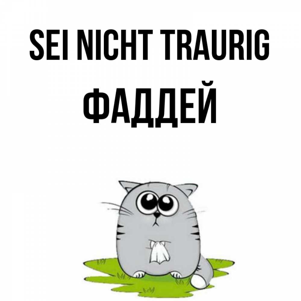 Открытка на каждый день с именем, Фаддей Sei nicht traurig грустный котяра Прикольная открытка с пожеланием онлайн скачать бесплатно 