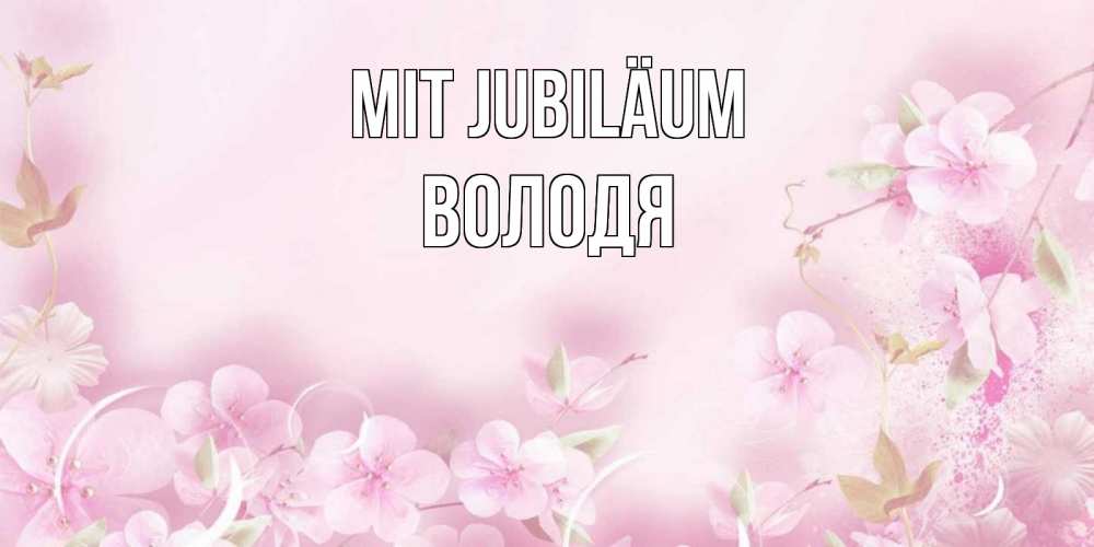 Открытка на каждый день с именем, Володя Mit Jubiläum нежные цветы Прикольная открытка с пожеланием онлайн скачать бесплатно 