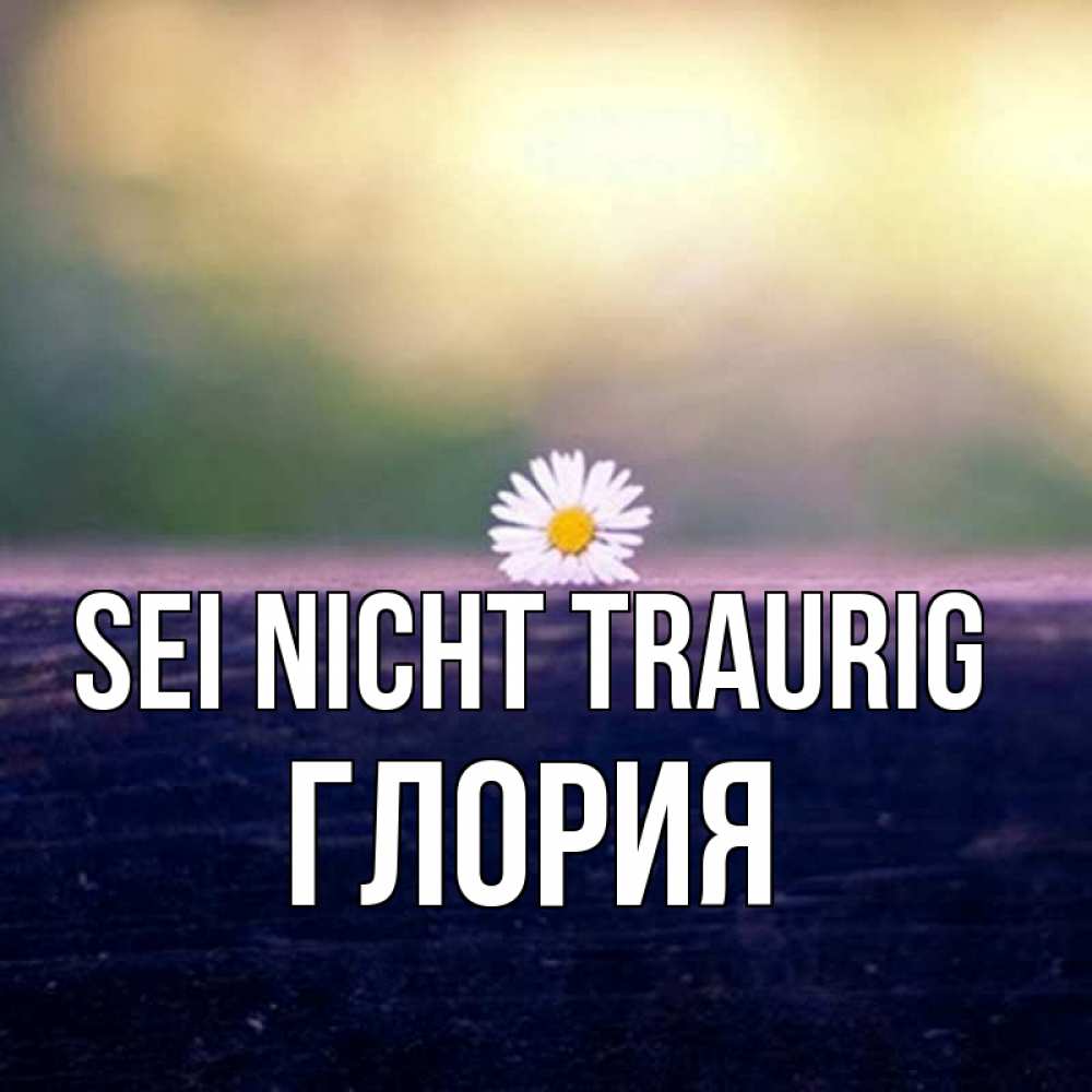 Открытка на каждый день с именем, Глория Sei nicht traurig красота Прикольная открытка с пожеланием онлайн скачать бесплатно 