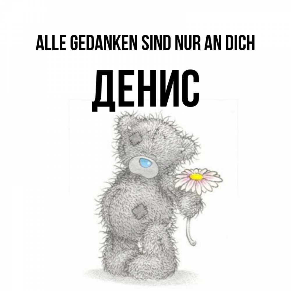 Открытка на каждый день с именем, Денис Alle Gedanken sind nur an dich мысли только о тебе Прикольная открытка с пожеланием онлайн скачать бесплатно 