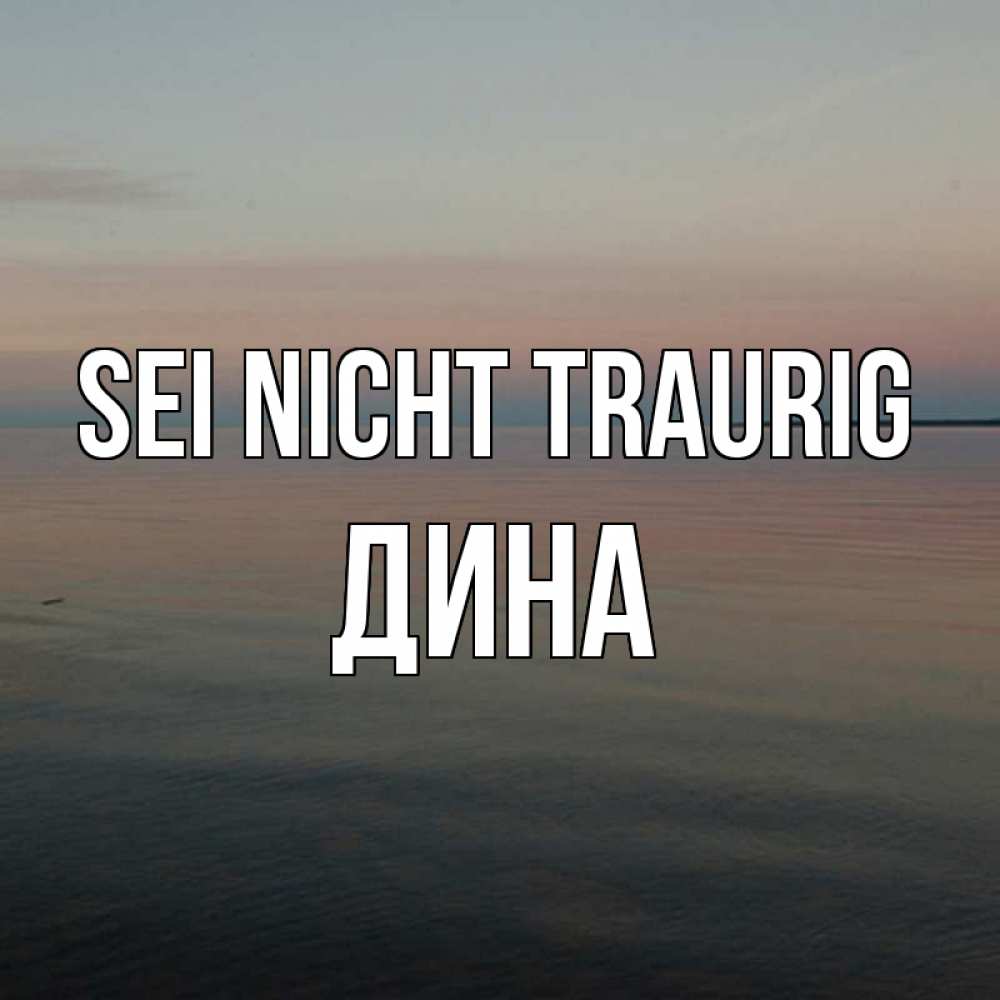 Открытка на каждый день с именем, Дина Sei nicht traurig водная гладь Прикольная открытка с пожеланием онлайн скачать бесплатно 