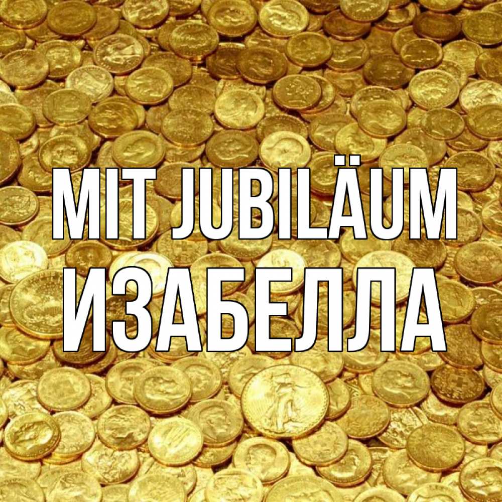 Открытка на каждый день с именем, Изабелла Mit Jubiläum с пожеланием разбогатеть Прикольная открытка с пожеланием онлайн скачать бесплатно 