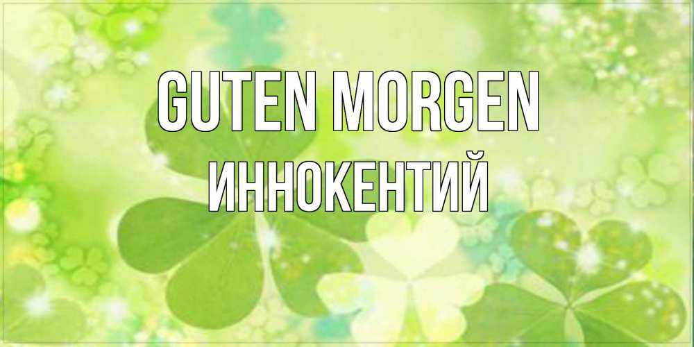 Открытка на каждый день с именем, Иннокентий Guten Morgen открытка с листьями летними зелеными Прикольная открытка с пожеланием онлайн скачать бесплатно 