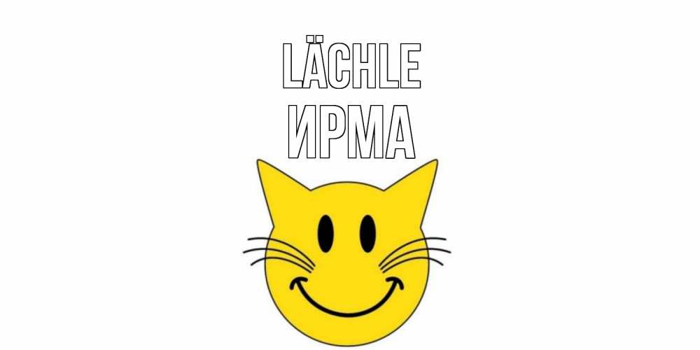 Открытка на каждый день с именем, Ирма Lächle кот, улыбка Прикольная открытка с пожеланием онлайн скачать бесплатно 