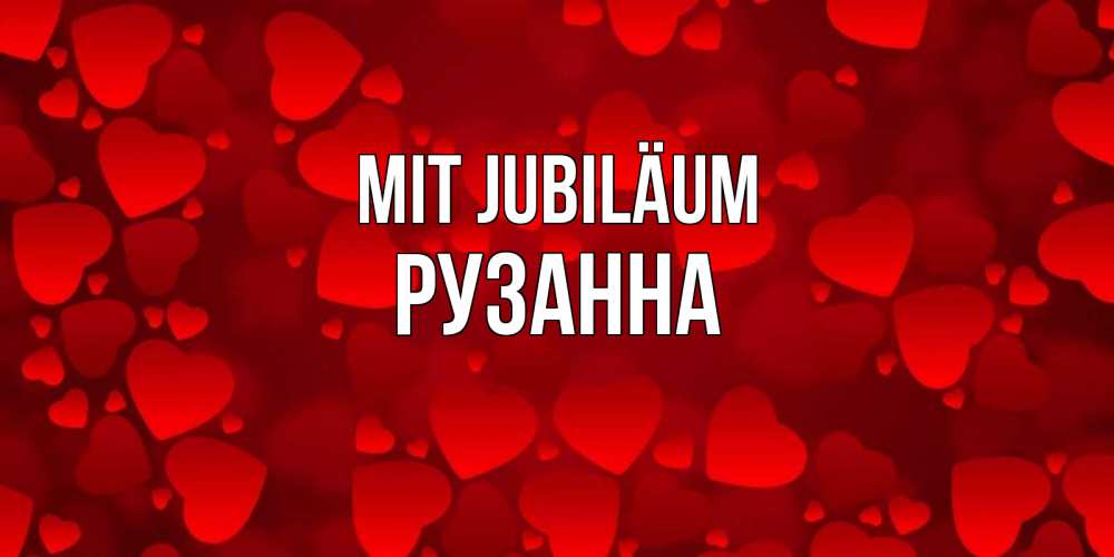 Открытка на каждый день с именем, Рузанна Mit Jubiläum прекрасные сердечки на открытке с красным фоном Прикольная открытка с пожеланием онлайн скачать бесплатно 