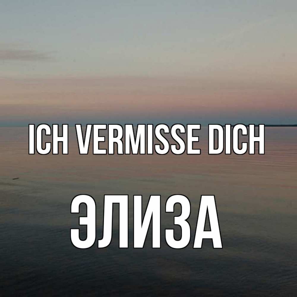 Открытка на каждый день с именем, Элиза Ich vermisse dich пусто Прикольная открытка с пожеланием онлайн скачать бесплатно 
