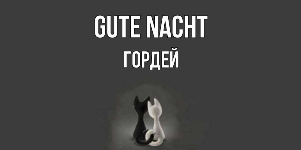 Открытка на каждый день с именем, Гордей Gute Nacht коты Прикольная открытка с пожеланием онлайн скачать бесплатно 