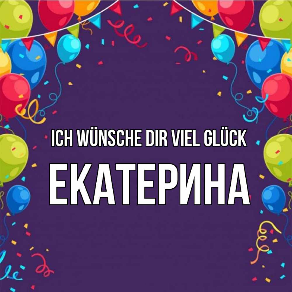 Открытка на каждый день с именем, Екатерина Ich wünsche dir viel Glück шары Прикольная открытка с пожеланием онлайн скачать бесплатно 