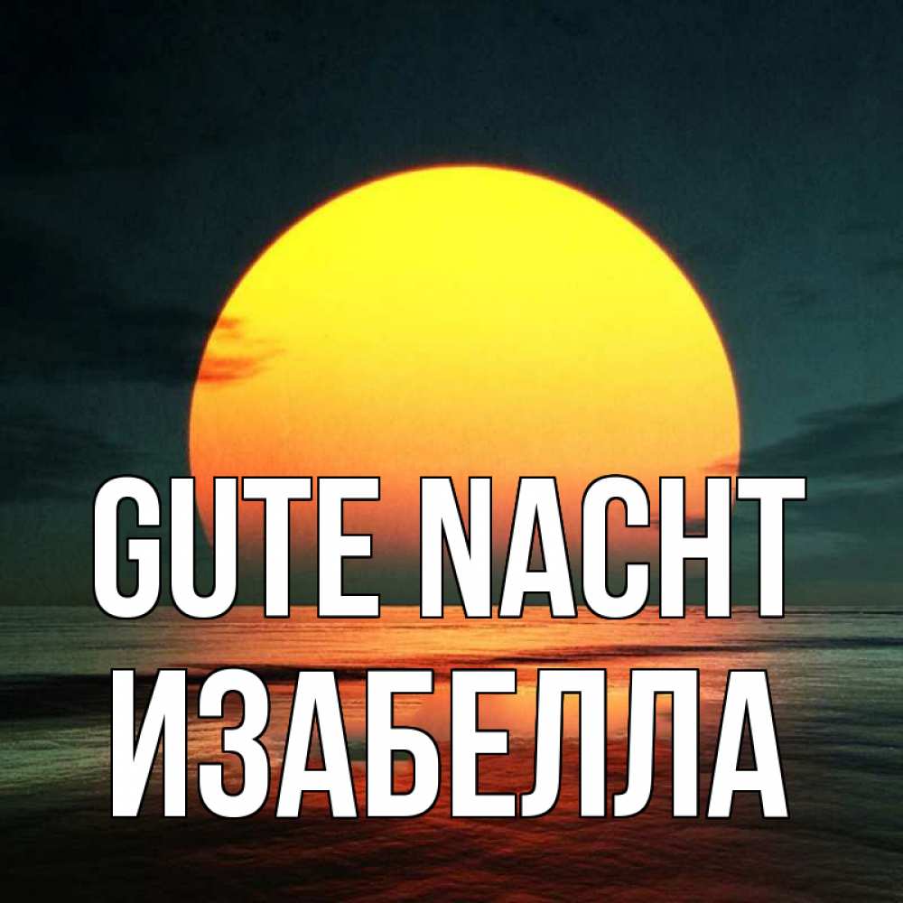 Открытка на каждый день с именем, Изабелла Gute Nacht огромный диск солнц Прикольная открытка с пожеланием онлайн скачать бесплатно 