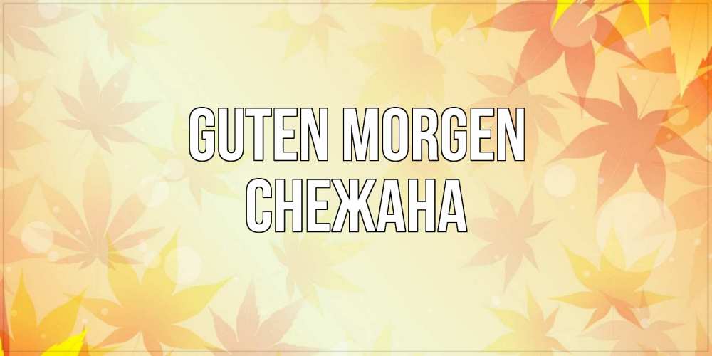 Открытка на каждый день с именем, Снежана Guten Morgen доброе утро Прикольная открытка с пожеланием онлайн скачать бесплатно 