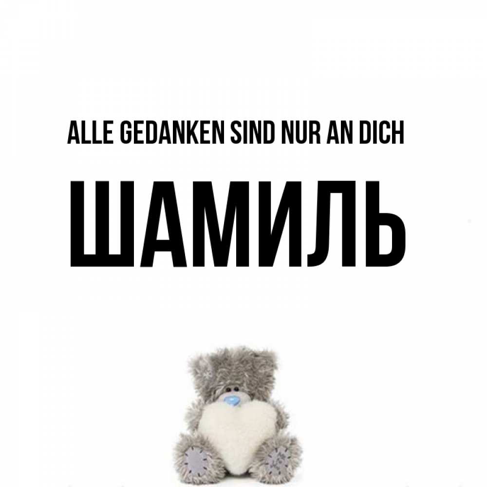 Открытка на каждый день с именем, Шамиль Alle Gedanken sind nur an dich тедди с сердечком для любимой Прикольная открытка с пожеланием онлайн скачать бесплатно 