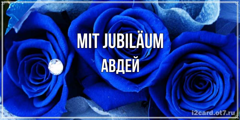 Открытка на каждый день с именем, Авдей Mit Jubiläum синие розы в росе Прикольная открытка с пожеланием онлайн скачать бесплатно 