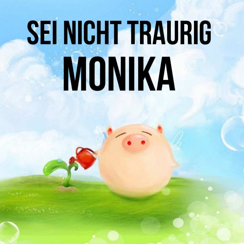 Открытка на каждый день с именем, Monika Sei nicht traurig поливает цветок порося Прикольная открытка с пожеланием онлайн скачать бесплатно 