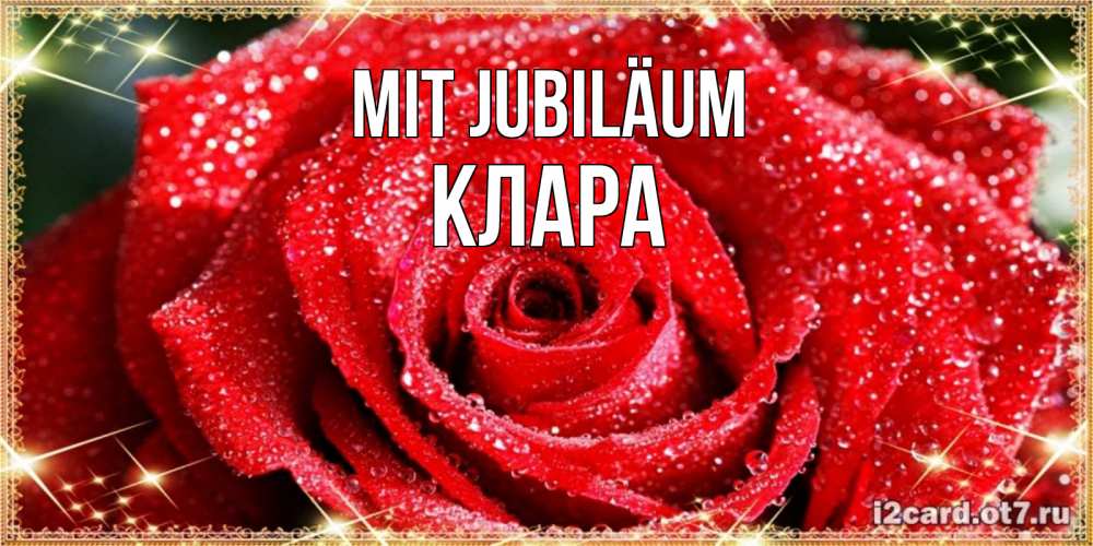 Открытка на каждый день с именем, Клара Mit Jubiläum роса и роза. открытка с красивой розой Прикольная открытка с пожеланием онлайн скачать бесплатно 