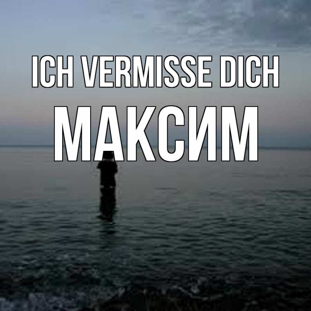 Открытка на каждый день с именем, Максим Ich vermisse dich скука Прикольная открытка с пожеланием онлайн скачать бесплатно 