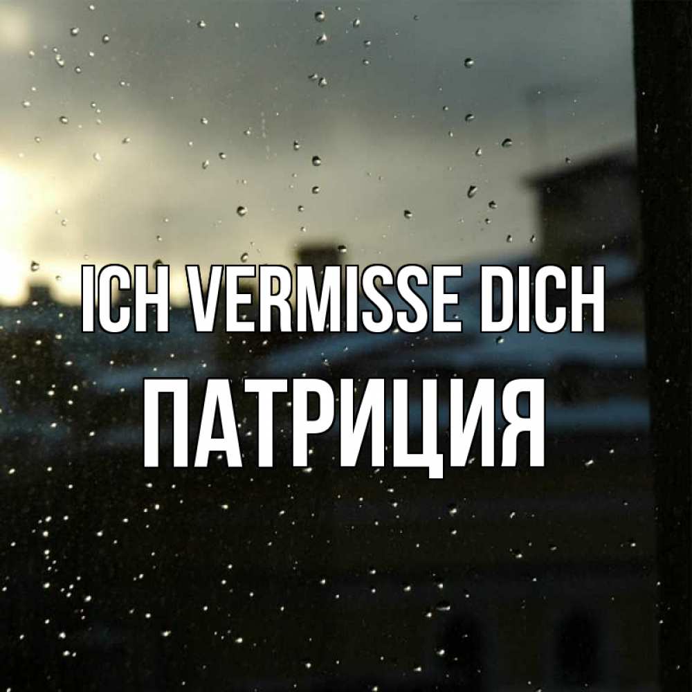 Открытка на каждый день с именем, Патриция Ich vermisse dich капли на стекле Прикольная открытка с пожеланием онлайн скачать бесплатно 