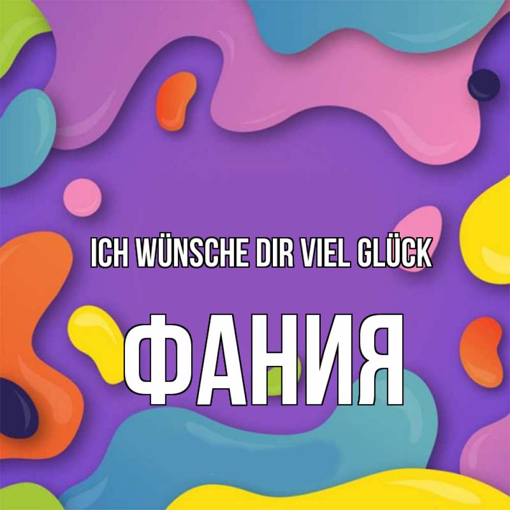 Открытка на каждый день с именем, Фания Ich wünsche dir viel Glück абстрактное что то Прикольная открытка с пожеланием онлайн скачать бесплатно 