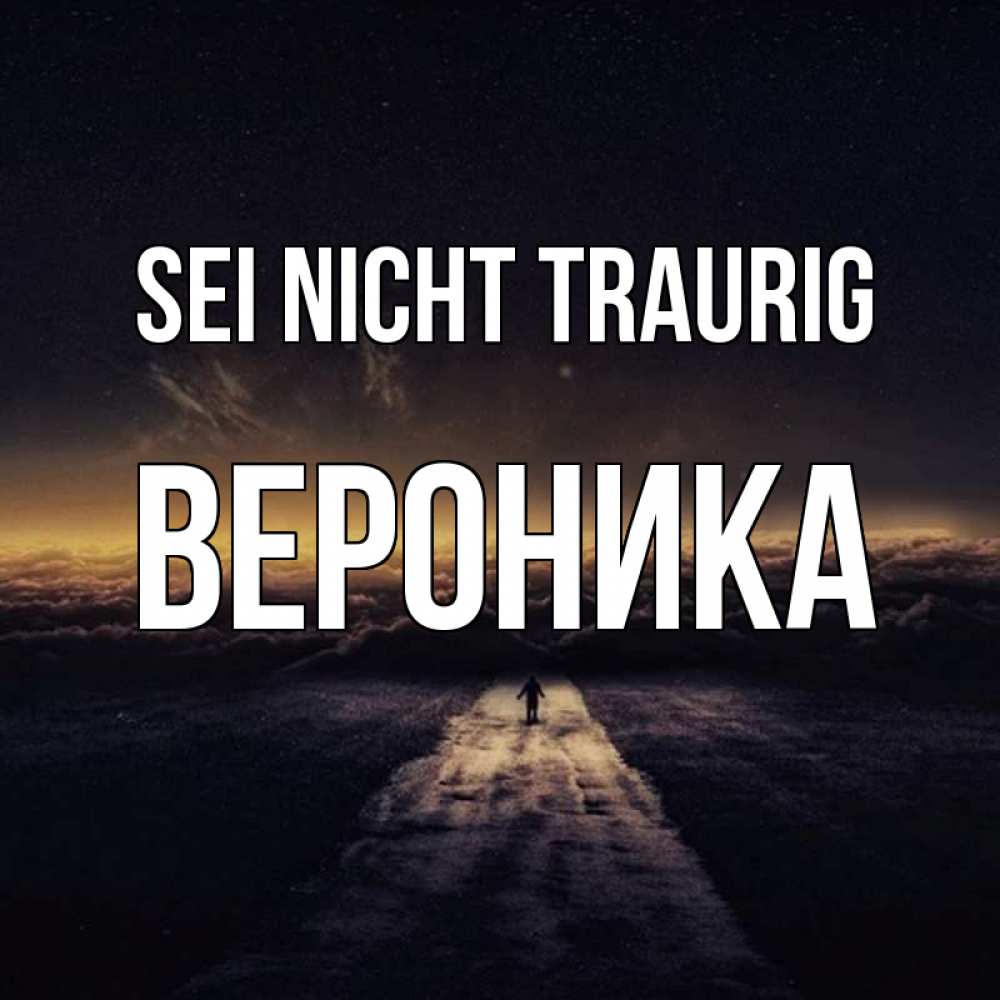 Открытка на каждый день с именем, Вероника Sei nicht traurig дорога в никуда Прикольная открытка с пожеланием онлайн скачать бесплатно 