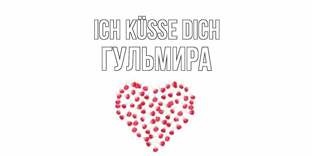 Открытка на каждый день с именем, Гульмира Ich küsse dich сердце Прикольная открытка с пожеланием онлайн скачать бесплатно 