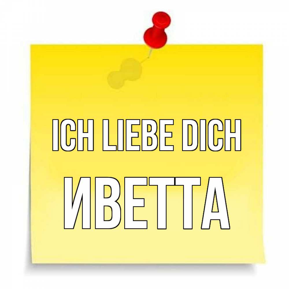 Открытка на каждый день с именем, Иветта Ich liebe dich ноте Прикольная открытка с пожеланием онлайн скачать бесплатно 