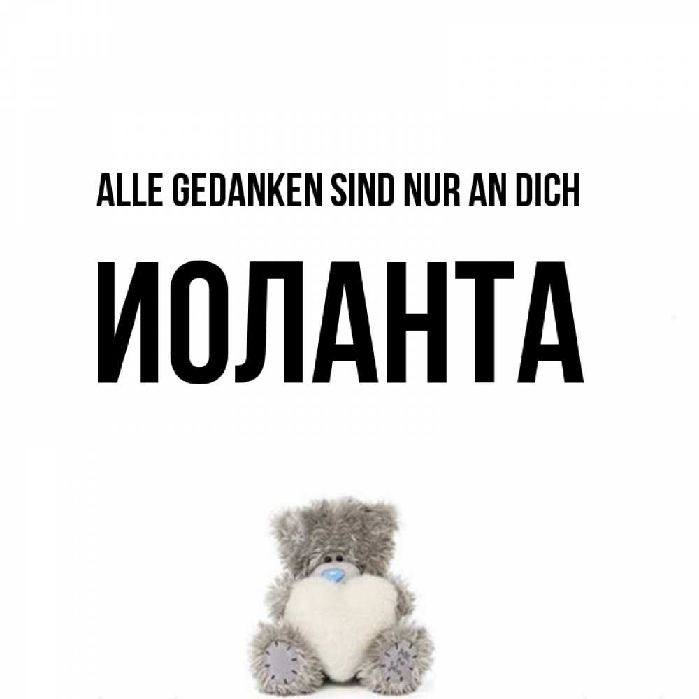 Открытка на каждый день с именем, Иоланта Alle Gedanken sind nur an dich тедди с сердечком для любимой Прикольная открытка с пожеланием онлайн скачать бесплатно 