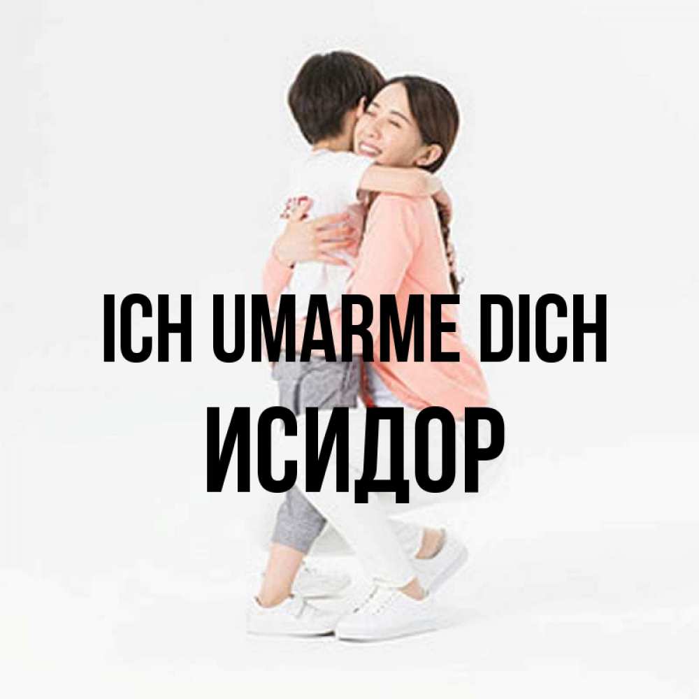 Открытка на каждый день с именем, Исидор Ich umarme dich соскучилась по сыну Прикольная открытка с пожеланием онлайн скачать бесплатно 