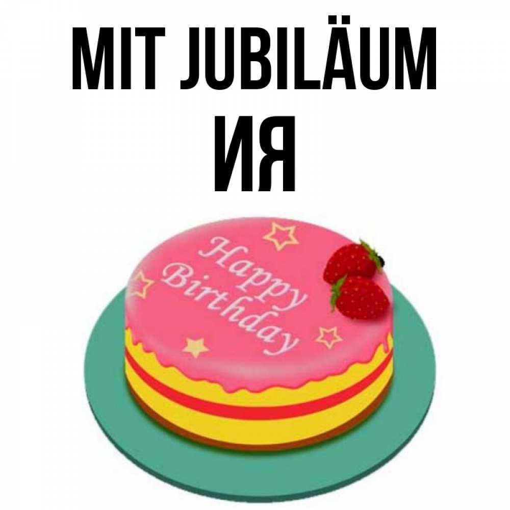 Открытка на каждый день с именем, Ия Mit Jubiläum торт, клубника, днюха Прикольная открытка с пожеланием онлайн скачать бесплатно 