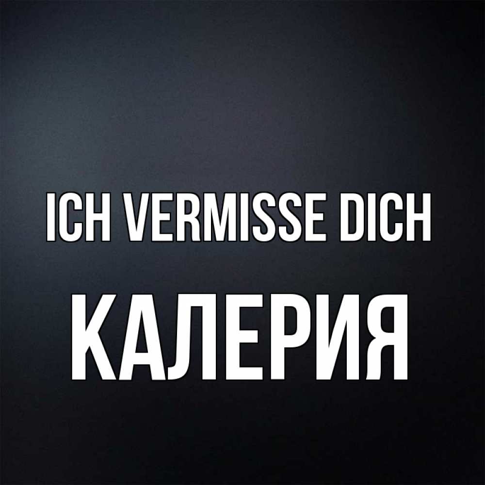 Открытка на каждый день с именем, Калерия Ich vermisse dich с подписью Прикольная открытка с пожеланием онлайн скачать бесплатно 