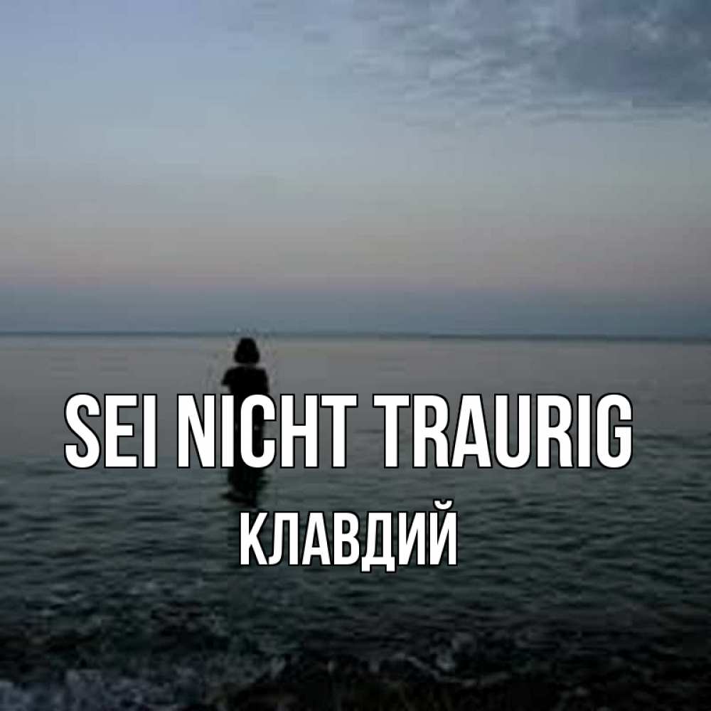 Открытка на каждый день с именем, Клавдий Sei nicht traurig девушка Прикольная открытка с пожеланием онлайн скачать бесплатно 