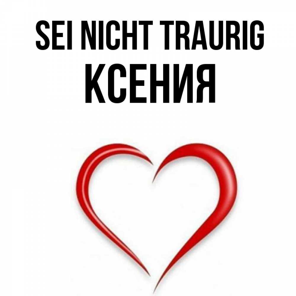 Открытка на каждый день с именем, Ксения Sei nicht traurig для любимой Прикольная открытка с пожеланием онлайн скачать бесплатно 