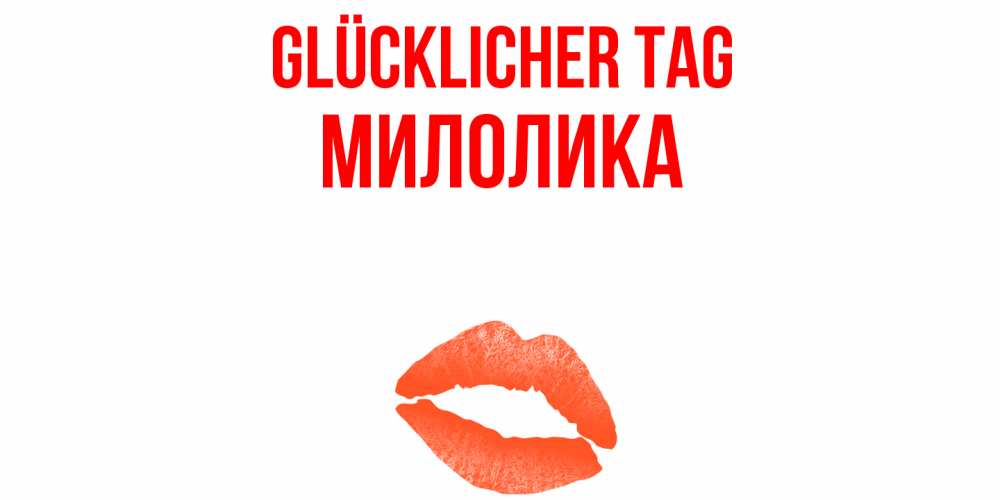 Открытка на каждый день с именем, Милолика Glücklicher Tag удачного дня с поцелуем Прикольная открытка с пожеланием онлайн скачать бесплатно 