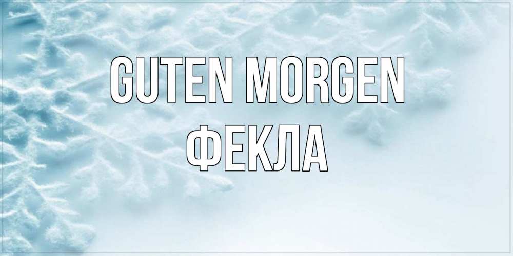 Открытка на каждый день с именем, Фекла Guten Morgen классное зимнее утро Прикольная открытка с пожеланием онлайн скачать бесплатно 