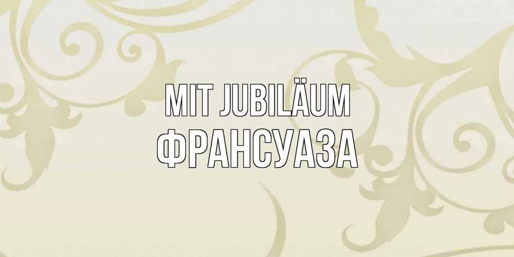 Открытка на каждый день с именем, Франсуаза Mit Jubiläum Открытка с простым фоном Прикольная открытка с пожеланием онлайн скачать бесплатно 
