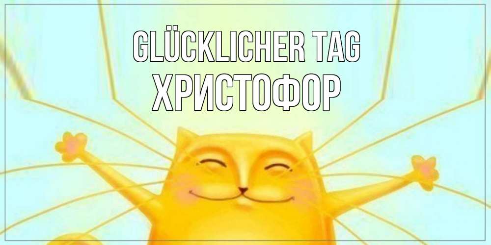 Открытка на каждый день с именем, Христофор Glücklicher Tag обнимашки Прикольная открытка с пожеланием онлайн скачать бесплатно 