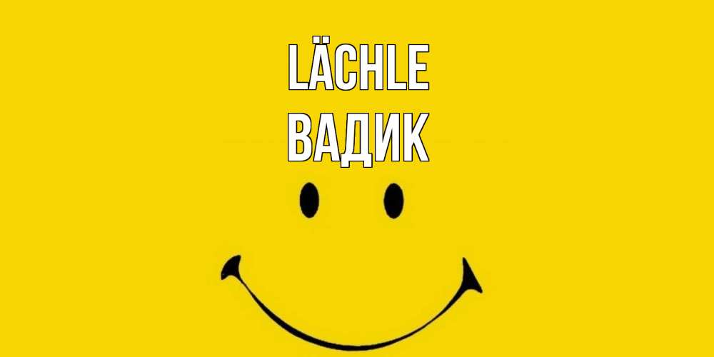Открытка на каждый день с именем, Вадик Lächle радость и улыбка Прикольная открытка с пожеланием онлайн скачать бесплатно 