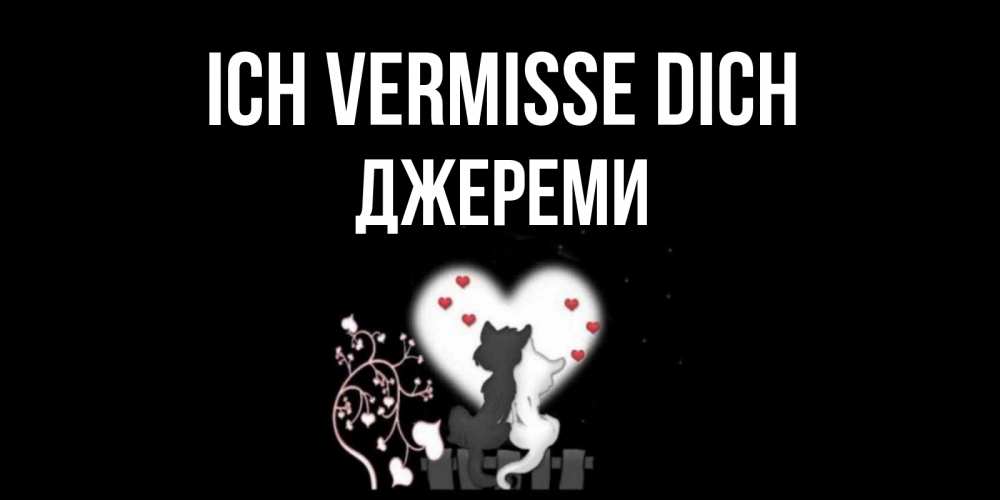 Открытка на каждый день с именем, Джереми Ich vermisse dich коты Прикольная открытка с пожеланием онлайн скачать бесплатно 